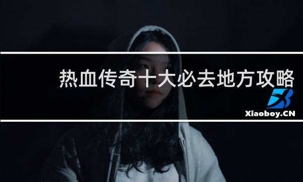 热血传奇十大必去地方攻略