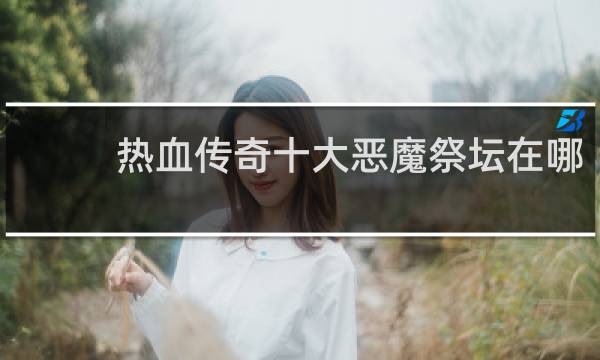 热血传奇十大恶魔祭坛在哪