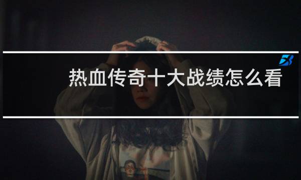 热血传奇十大战绩怎么看