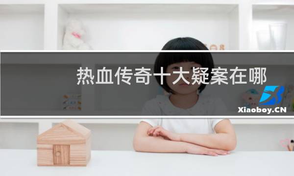 热血传奇十大疑案在哪