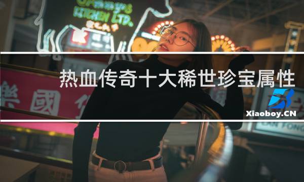 热血传奇十大稀世珍宝属性