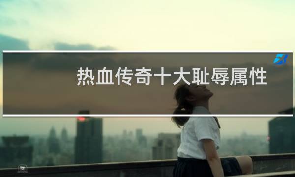 热血传奇十大耻辱属性