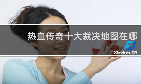 热血传奇十大裁决地图在哪