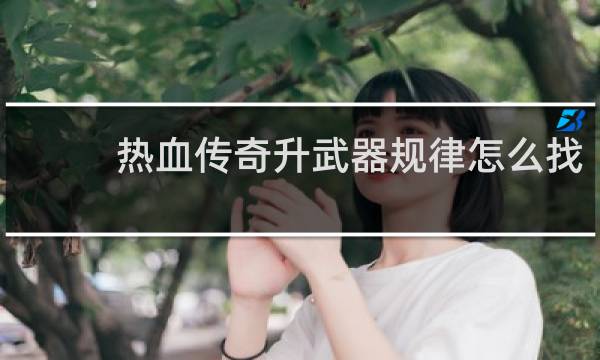 热血传奇升武器规律怎么找