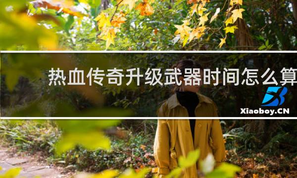 热血传奇升级武器时间怎么算