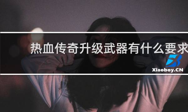 热血传奇升级武器有什么要求
