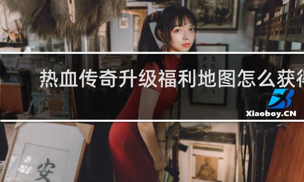 热血传奇升级福利地图怎么获得