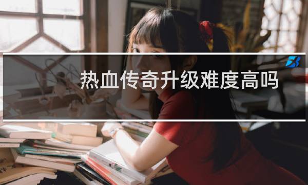 热血传奇升级难度高吗