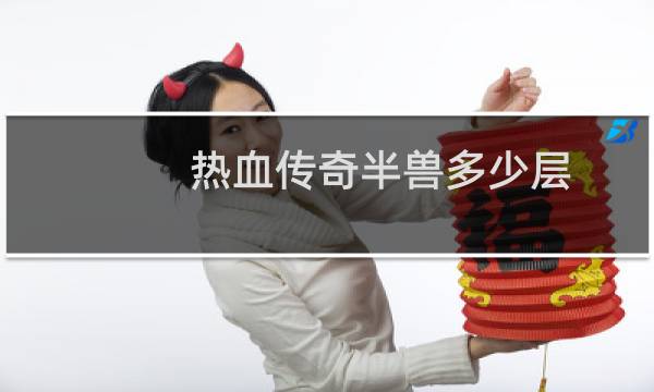 热血传奇半兽多少层