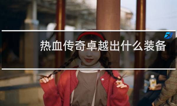 热血传奇卓越出什么装备