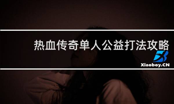热血传奇单人公益打法攻略