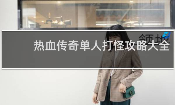 热血传奇单人打怪攻略大全
