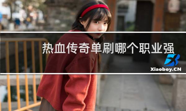 热血传奇单刷哪个职业强