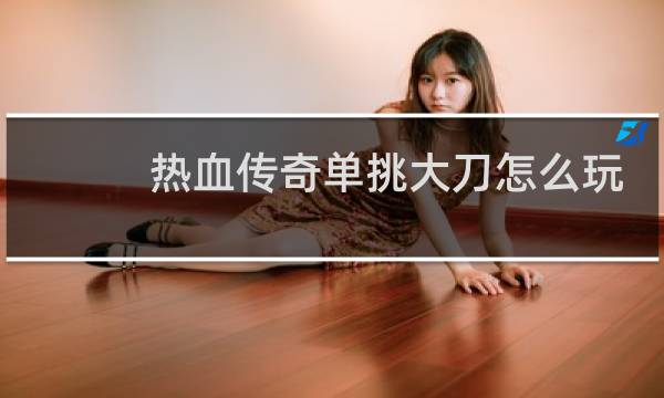 热血传奇单挑大刀怎么玩