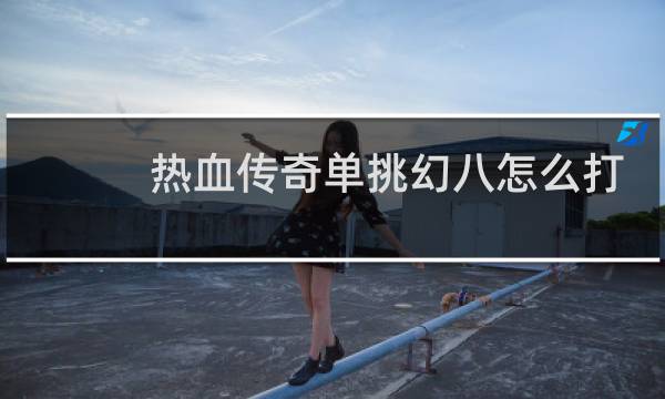 热血传奇单挑幻八怎么打