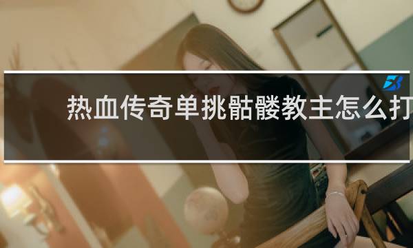 热血传奇单挑骷髅教主怎么打