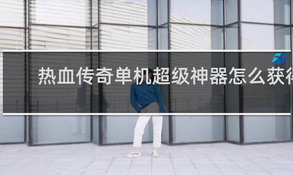 热血传奇单机超级神器怎么获得