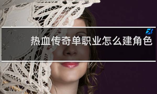 热血传奇单职业怎么建角色