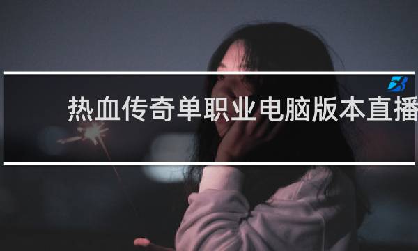 热血传奇单职业电脑版本直播