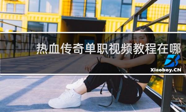 热血传奇单职视频教程在哪
