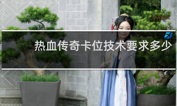 热血传奇卡位技术要求多少
