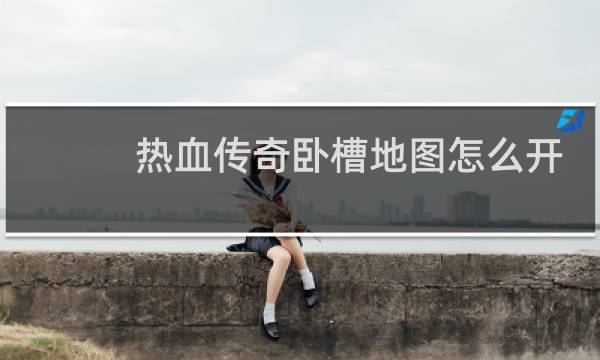 热血传奇卧槽地图怎么开