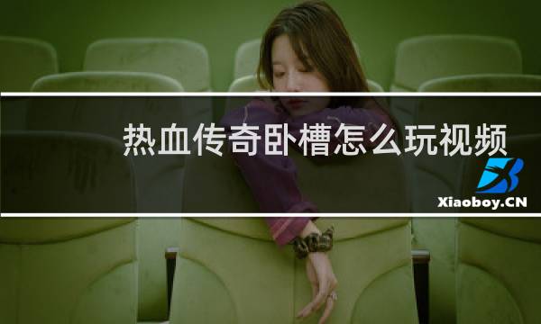 热血传奇卧槽怎么玩视频