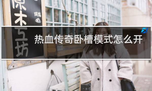 热血传奇卧槽模式怎么开