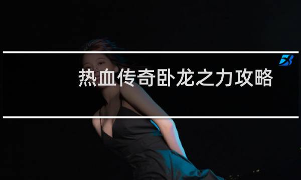 热血传奇卧龙之力攻略