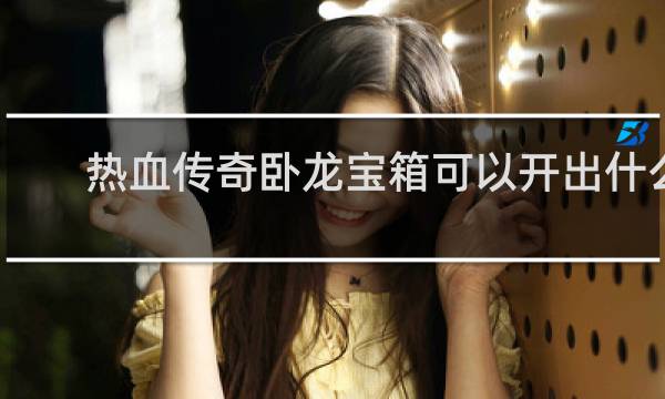 热血传奇卧龙宝箱可以开出什么