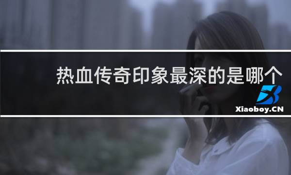 热血传奇印象最深的是哪个