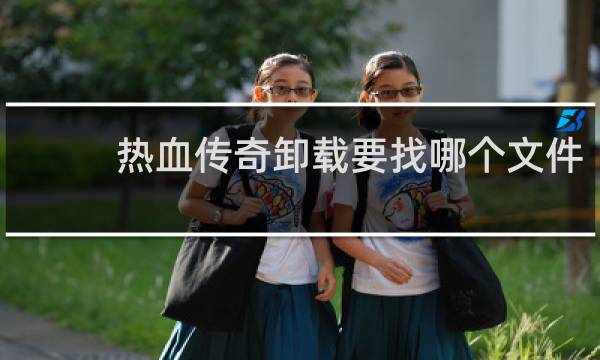 热血传奇卸载要找哪个文件