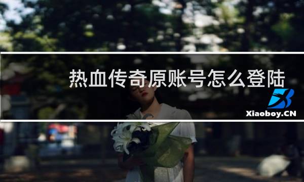 热血传奇原账号怎么登陆