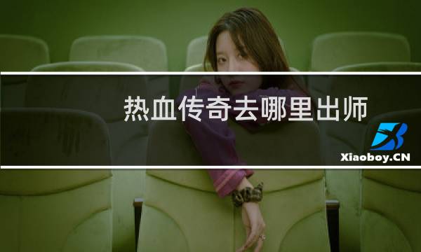 热血传奇去哪里出师