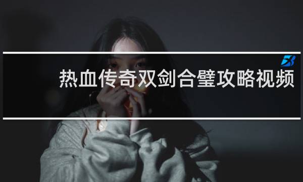 热血传奇双剑合璧攻略视频