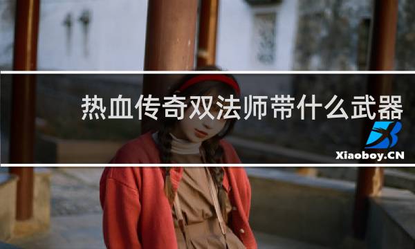热血传奇双法师带什么武器