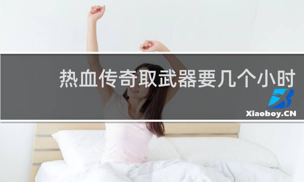 热血传奇取武器要几个小时