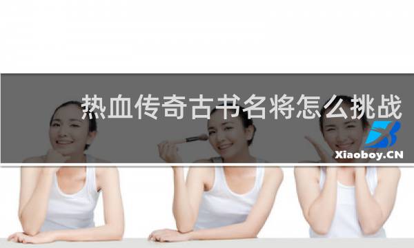 热血传奇古书名将怎么挑战