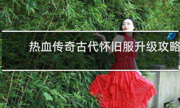 热血传奇古代怀旧服升级攻略