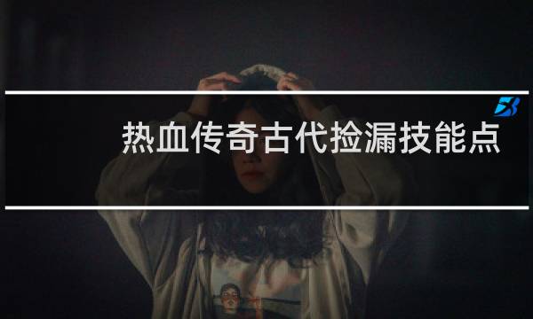 热血传奇古代捡漏技能点