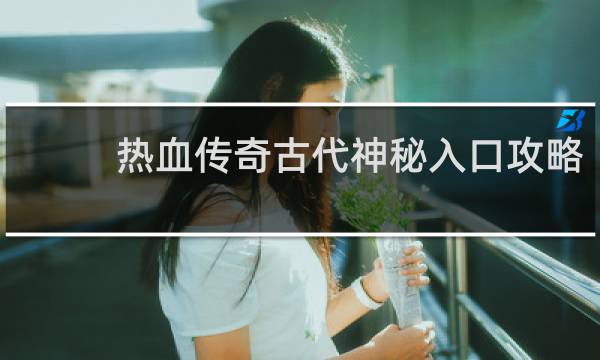 热血传奇古代神秘入口攻略