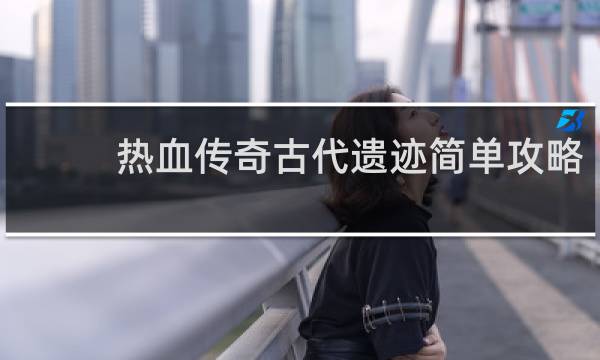 热血传奇古代遗迹简单攻略