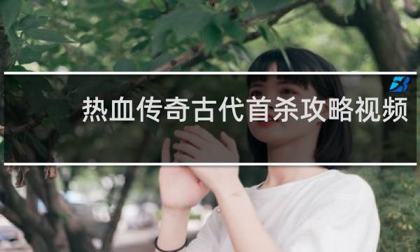 热血传奇古代首杀攻略视频