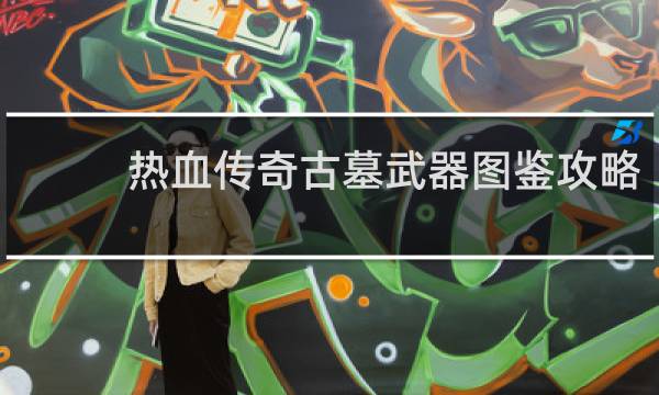 热血传奇古墓武器图鉴攻略