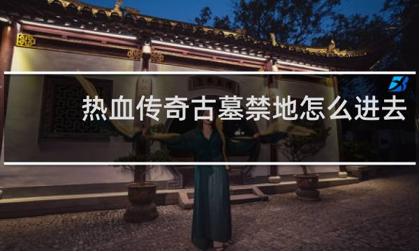 热血传奇古墓禁地怎么进去