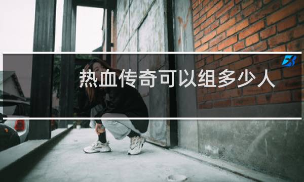 热血传奇可以组多少人