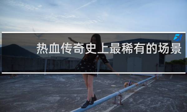 热血传奇史上最稀有的场景