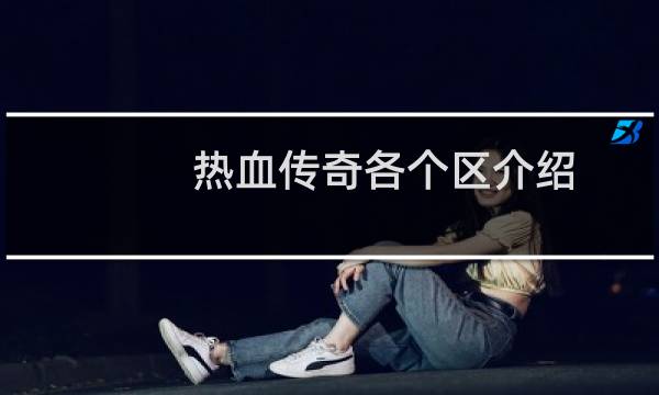 热血传奇各个区介绍