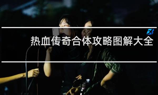 热血传奇合体攻略图解大全
