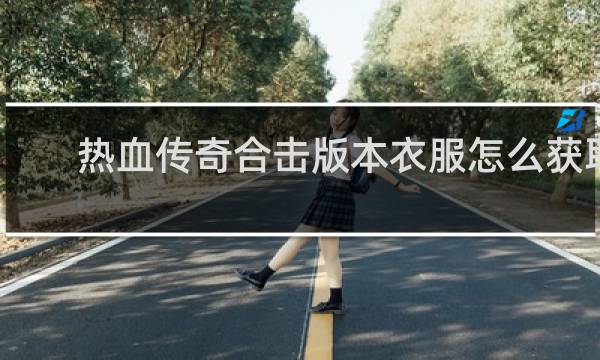 热血传奇合击版本衣服怎么获取